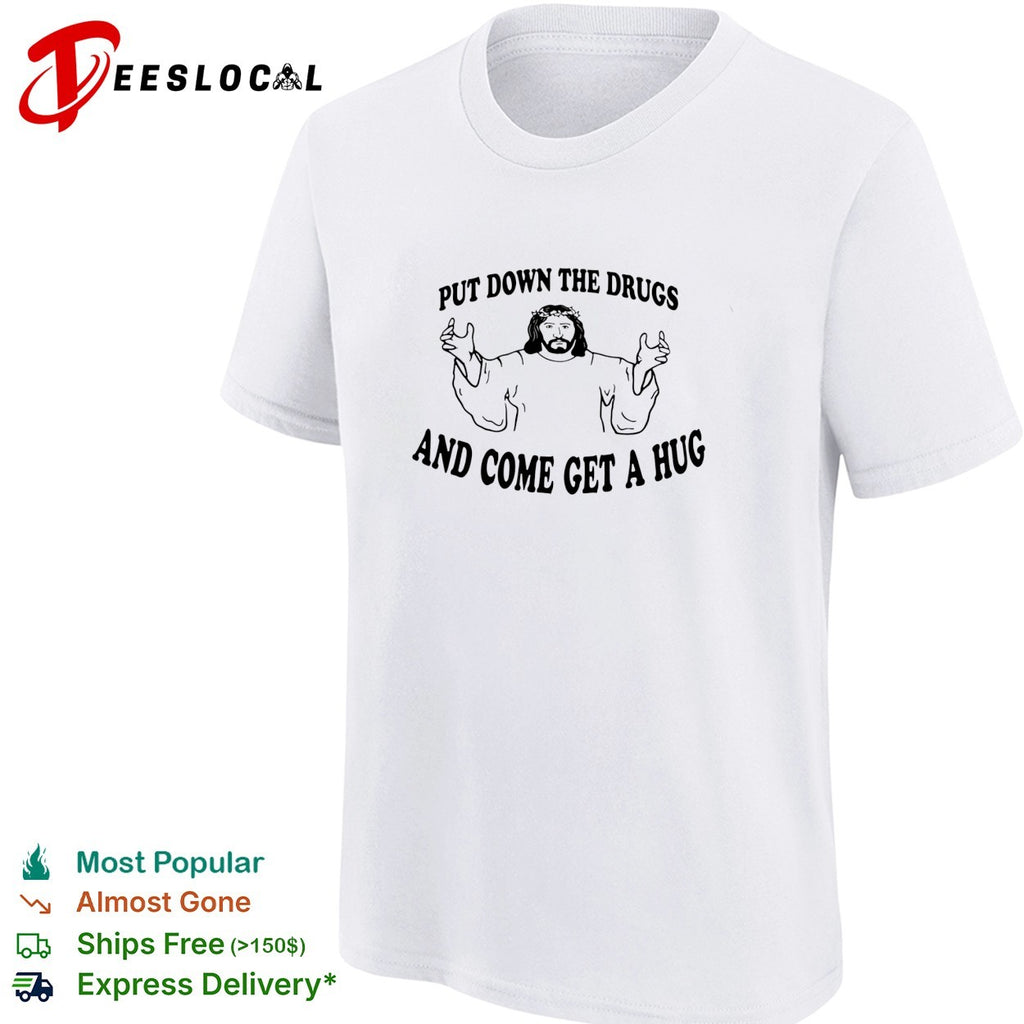 Jesus put down the drugs and come get a hug shirt