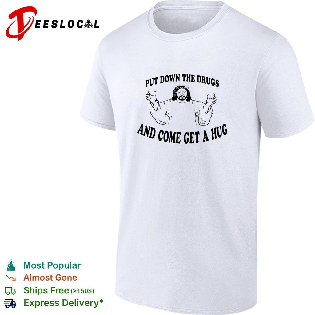 Jesus put down the drugs and come get a hug shirt
