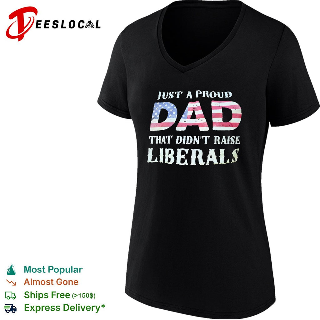 Just a proud dad that didnt raise liberals with American flag shirt