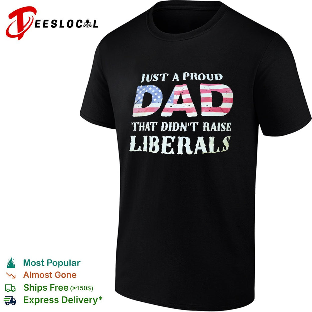Just a proud dad that didnt raise liberals with American flag shirt