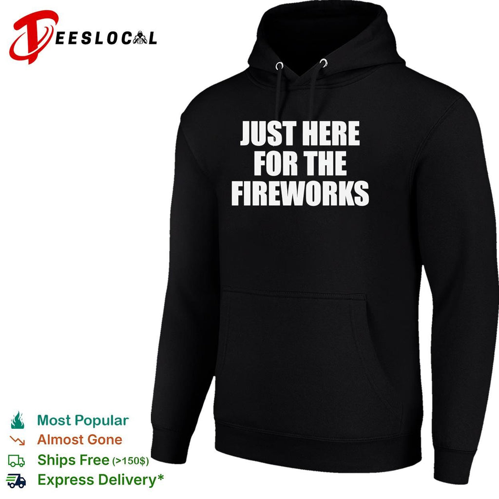 Just here for the fireworks Fourth of July humor funny shirt
