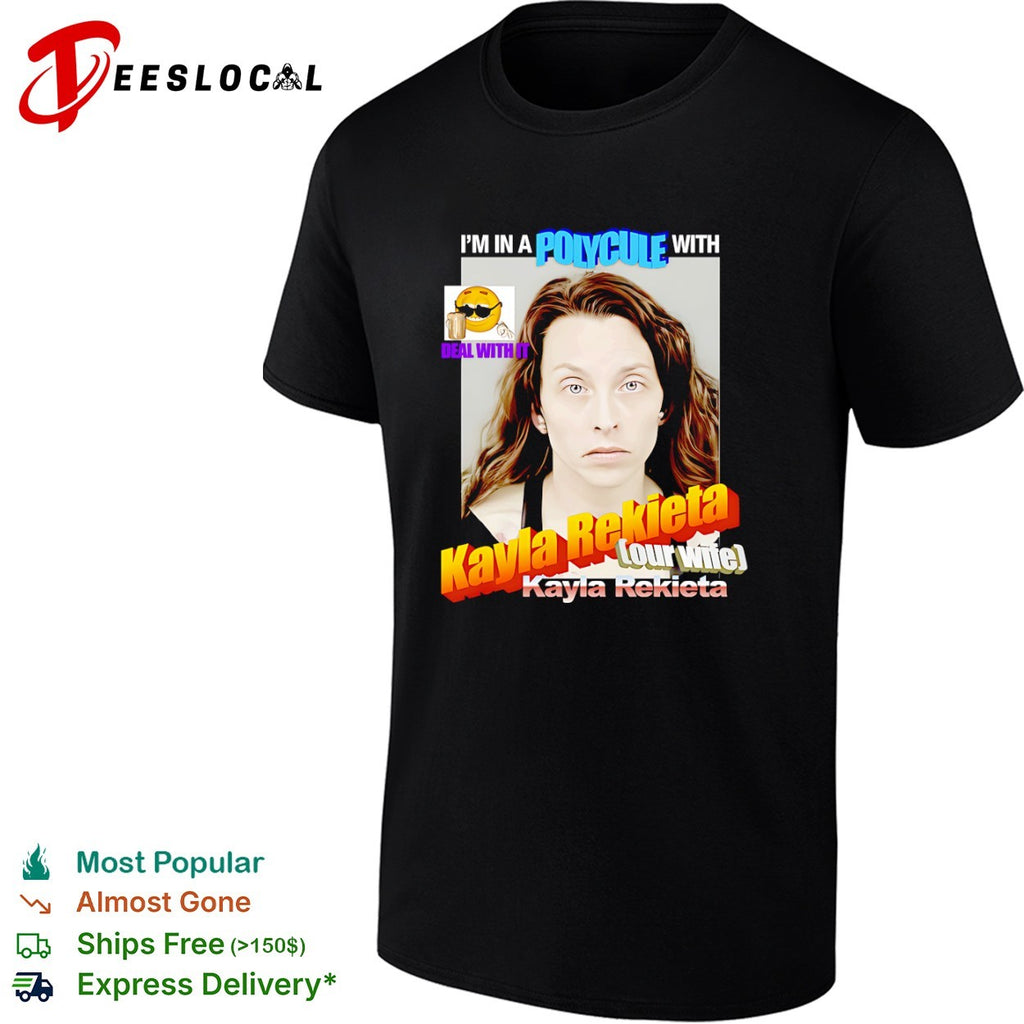 Kayla Rekieta I am in a polycule with our wife Kayla Rekieta deal with it shirt