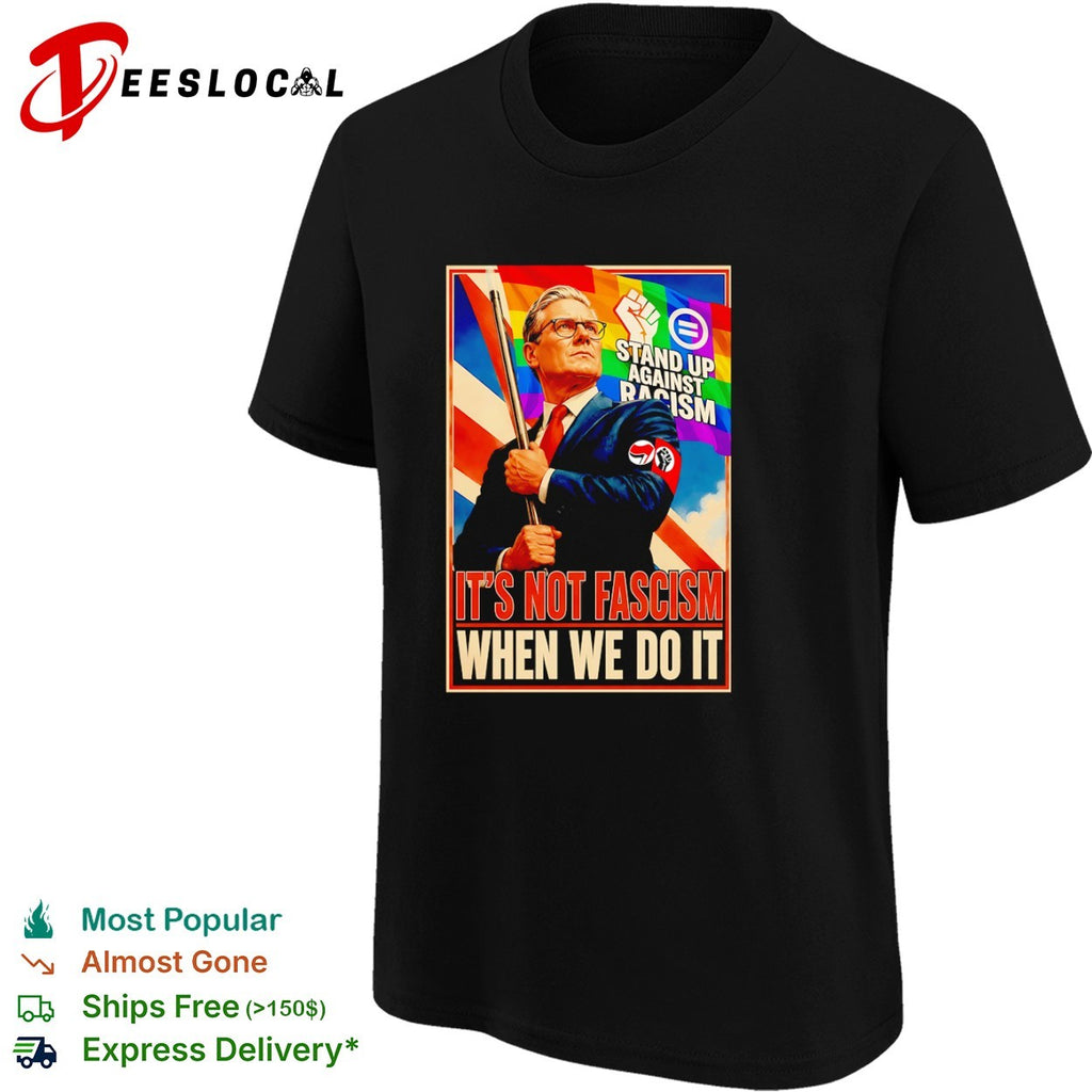 Keir Starmer Stand up against racism it’s not fascism when we do it political shirt