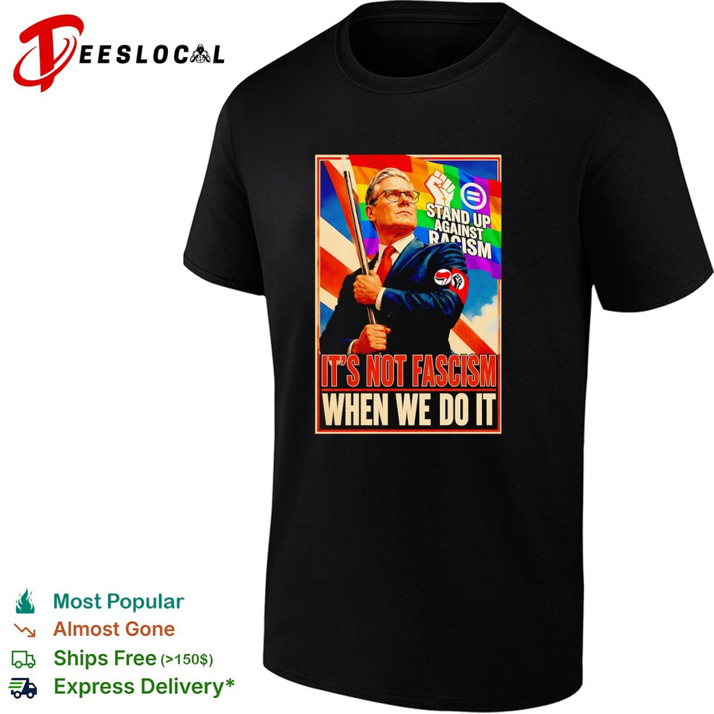 Keir Starmer Stand up against racism it’s not fascism when we do it political shirt