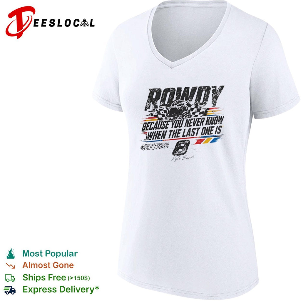 Kyle Busch Richard Childress Racing NASCAR Rowdy Because You Never Know When the Last One is 8 shirt