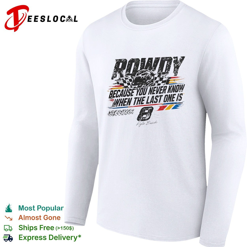 Kyle Busch Richard Childress Racing NASCAR Rowdy Because You Never Know When the Last One is 8 shirt