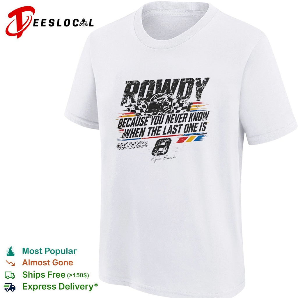 Kyle Busch Richard Childress Racing NASCAR Rowdy Because You Never Know When the Last One is 8 shirt