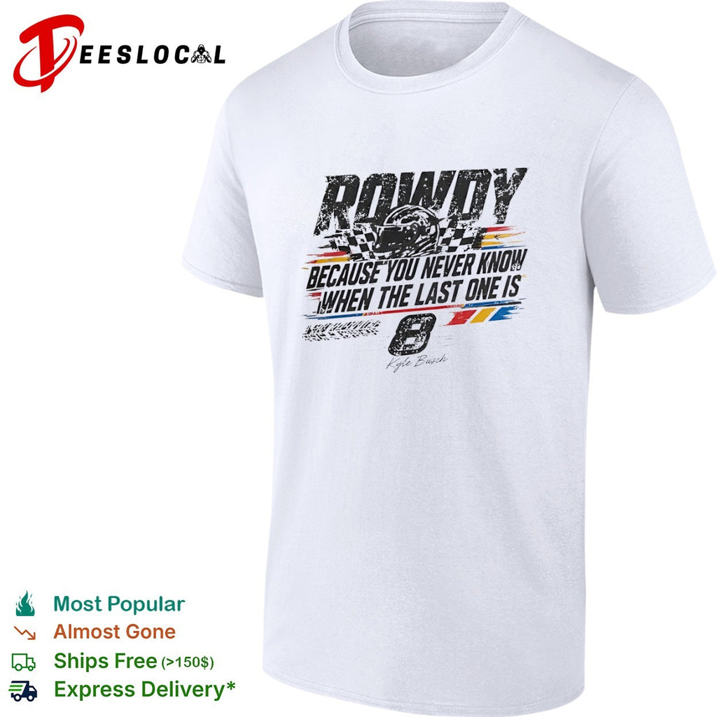 Kyle Busch Richard Childress Racing NASCAR Rowdy Because You Never Know When the Last One is 8 shirt
