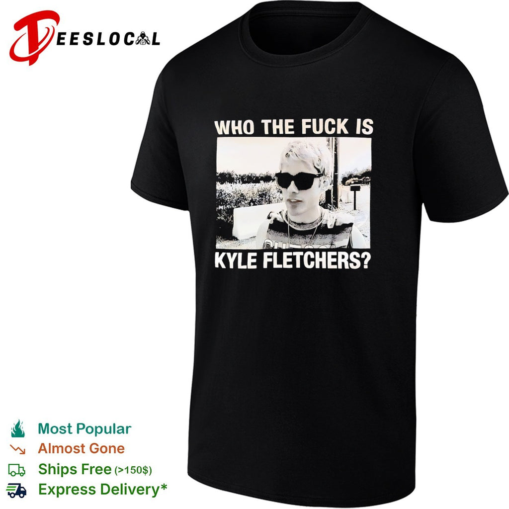 Kyle Fletcher Who the fuck is Kyle Fletchers shirt
