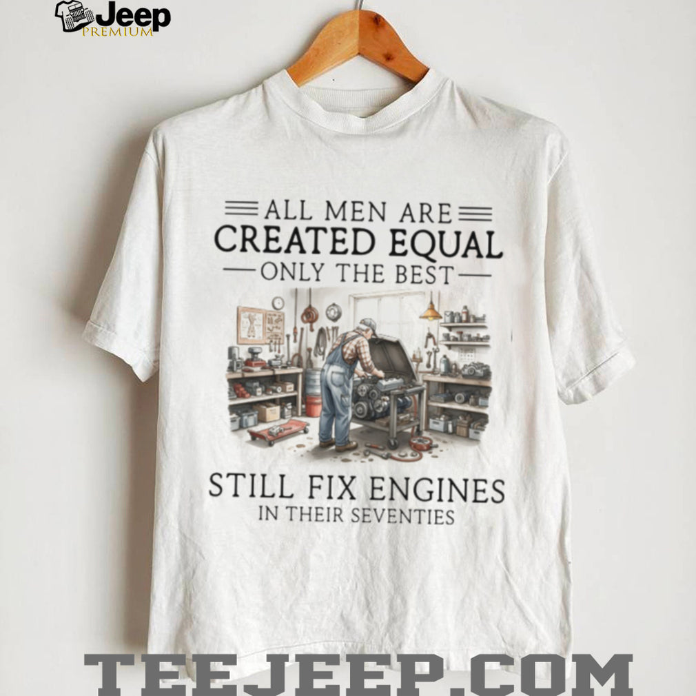 Only The Best Men Still Fix Engines In Their Seventies Mechanic T Shirt