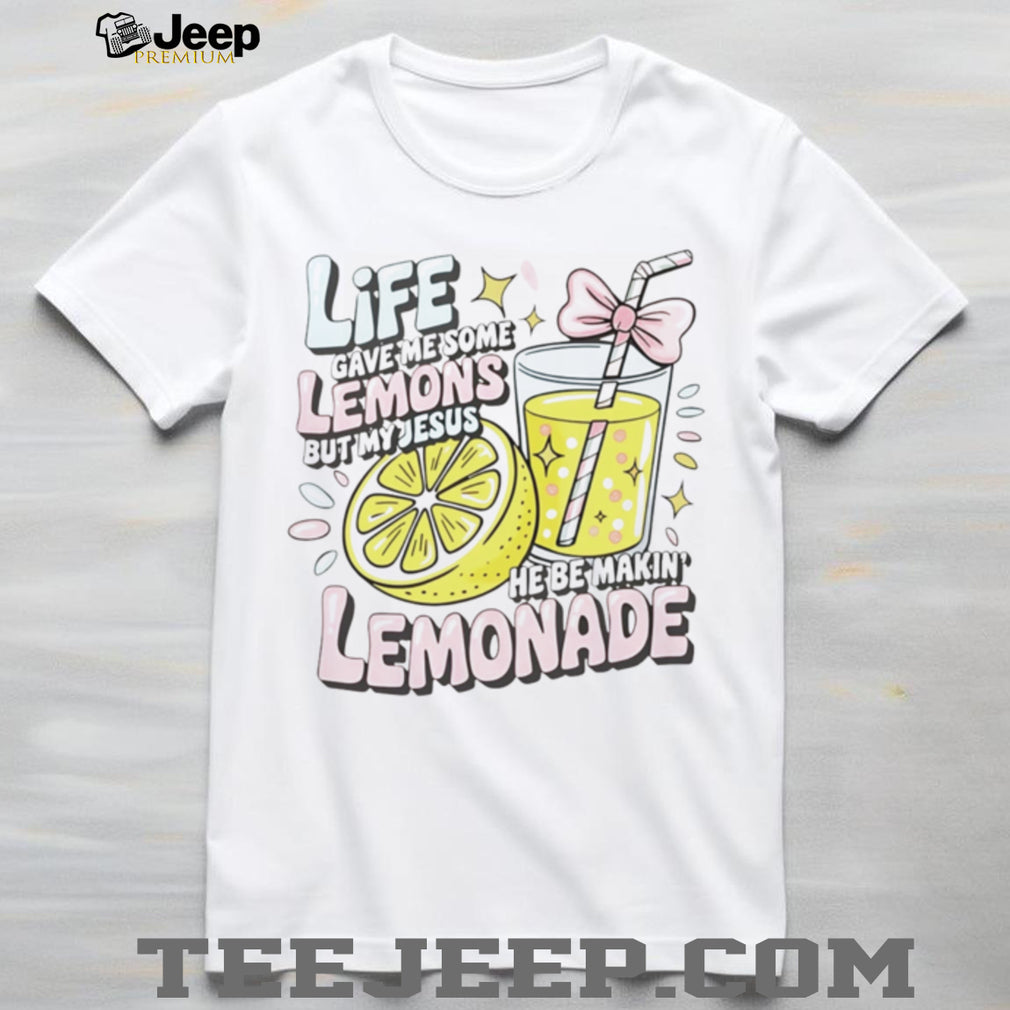 Life Gave Me Some Lemons but My Jesus He Be Makin’ Lemonade shirt