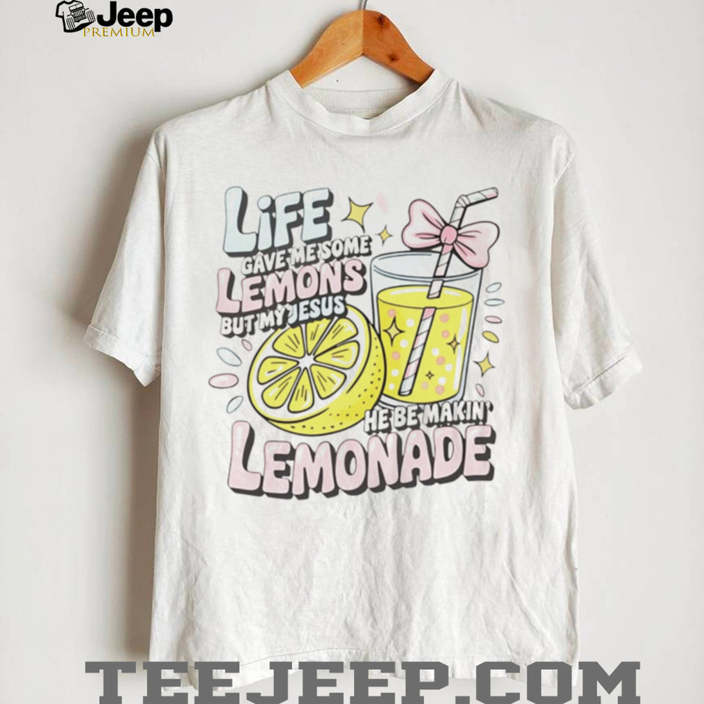Life Gave Me Some Lemons but My Jesus He Be Makin’ Lemonade shirt