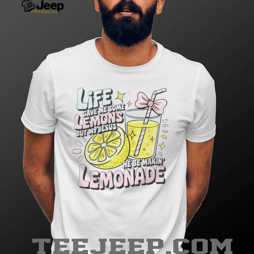 Life Gave Me Some Lemons but My Jesus He Be Makin’ Lemonade shirt