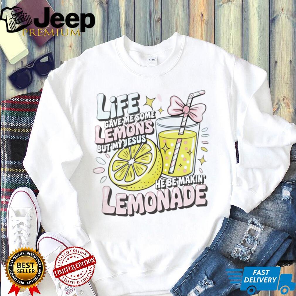 Life Gave Me Some Lemons but My Jesus He Be Makin’ Lemonade shirt