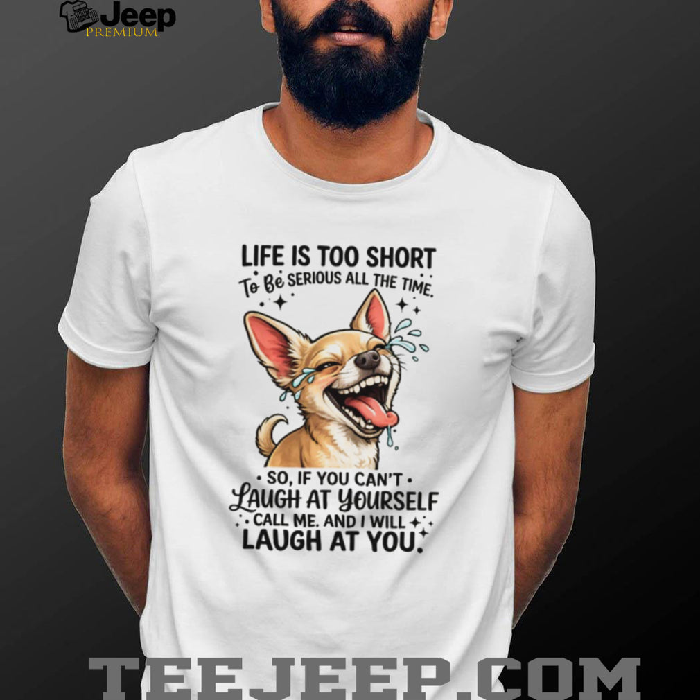 Life Is Too Short Laugh At Yourself Funny Chihuahua Dog Lover T Shirt