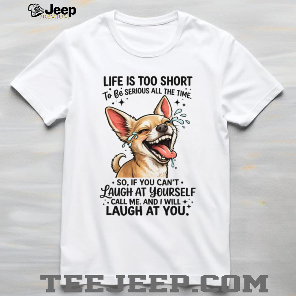 Life Is Too Short Laugh At Yourself Funny Chihuahua Dog Lover T Shirt