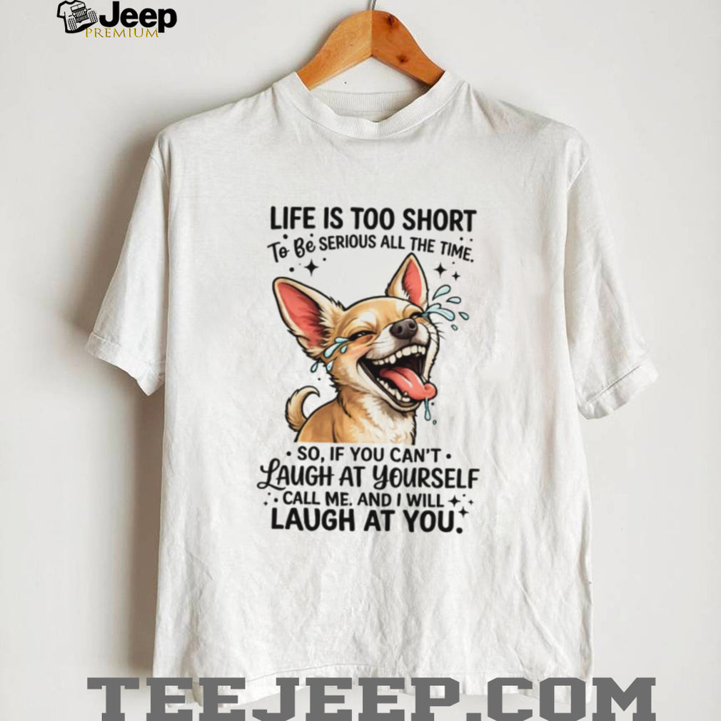 Life Is Too Short Laugh At Yourself Funny Chihuahua Dog Lover T Shirt