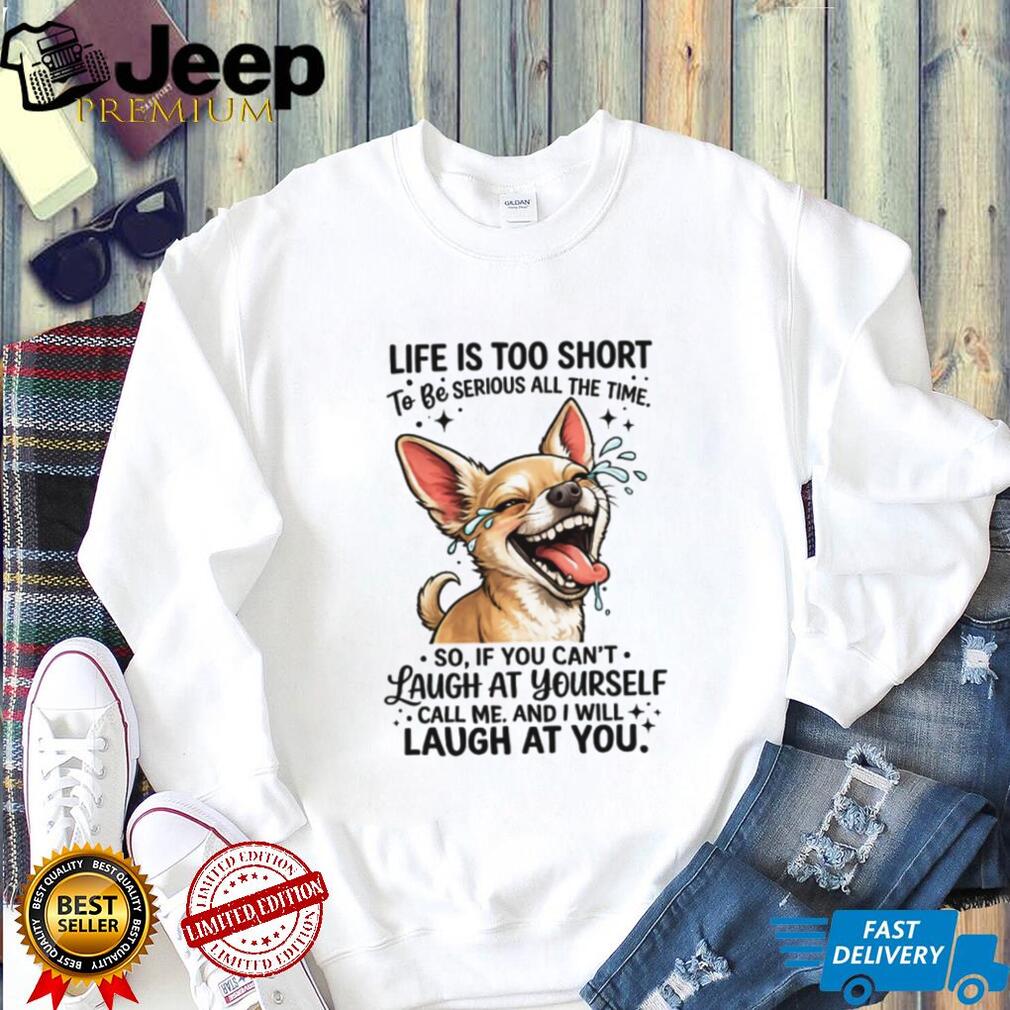 Life Is Too Short Laugh At Yourself Funny Chihuahua Dog Lover T Shirt