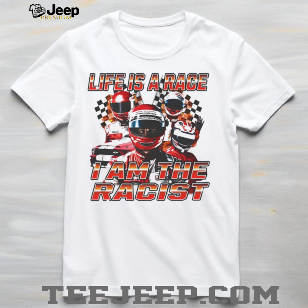 Life Is a Race I Am the Racist racing car enthusiast shirt