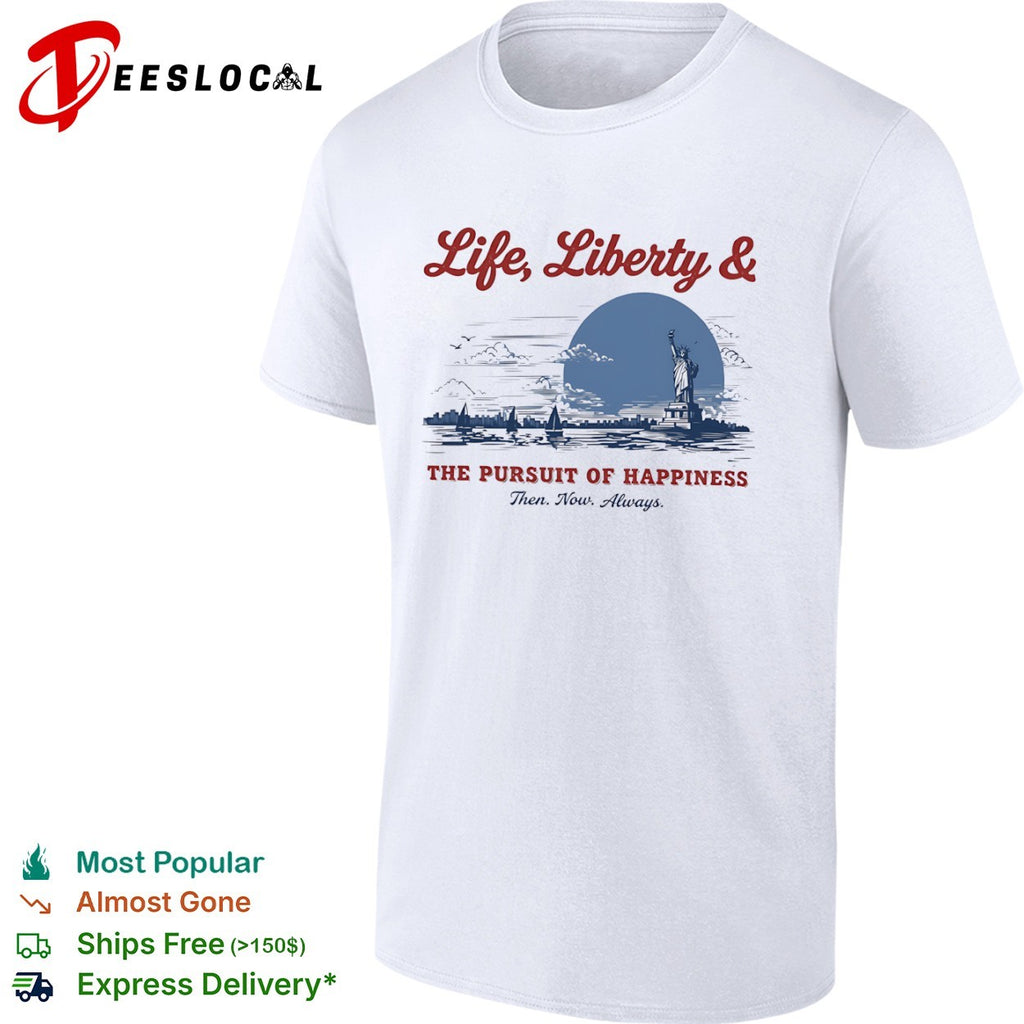 Life Liberty and the Pursuit of Happiness Then Now Always Statue of Liberty shirt