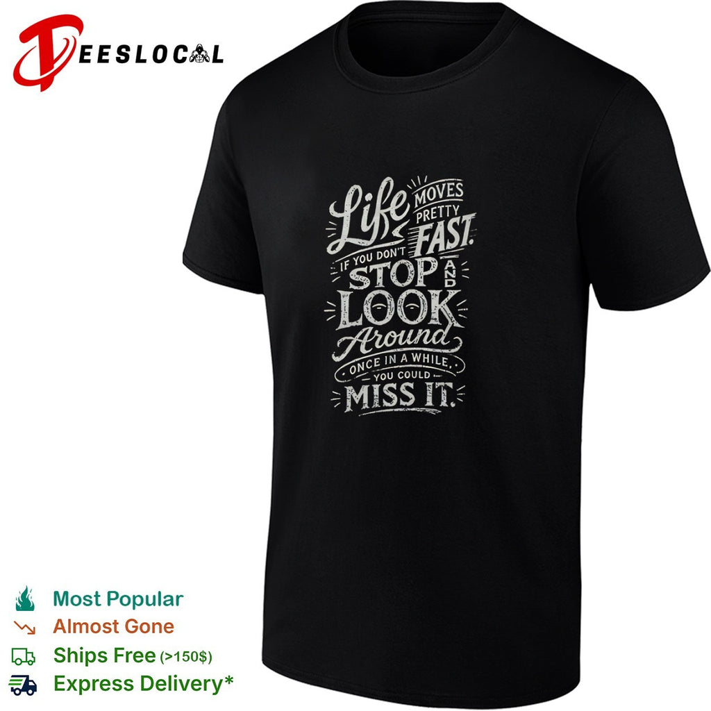 Life moves pretty fast if you do not stop and look around once in a while shirt