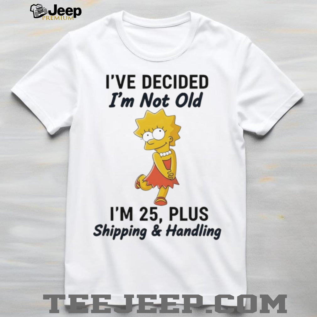 Lisa Simpson I’ve Decided I’m Not Old I’m 25 Plus Shipping and Handling T Shirt
