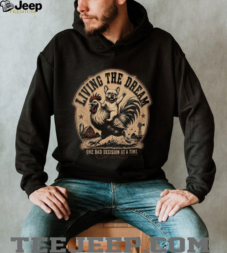 Living The Dream One Bad Decision At A Time Farm Shirt