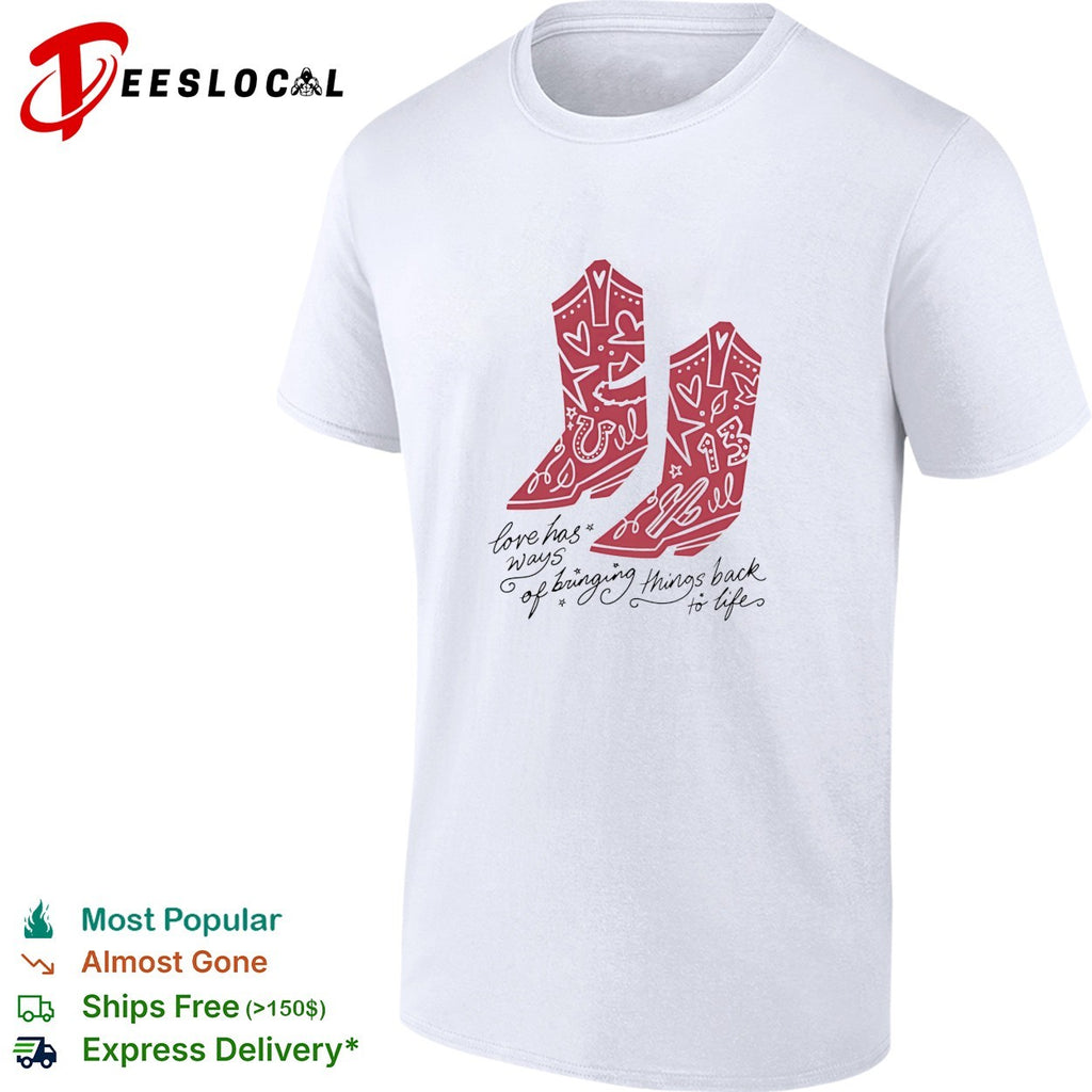Love has ways of bringing things back to life cowboy boots 13 shirt