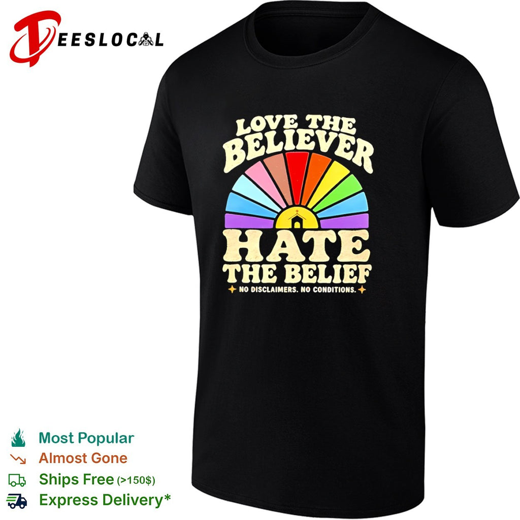 Love the Believer Hate the Belief no Disclaimers no Conditions rainbow shirt