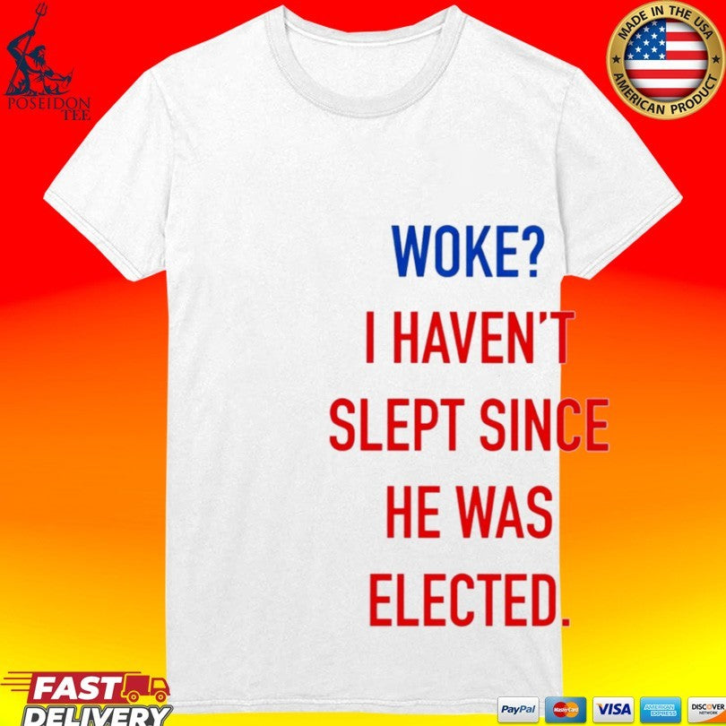 Woke I Haven’t Slept Since He Was Elected T-shirt