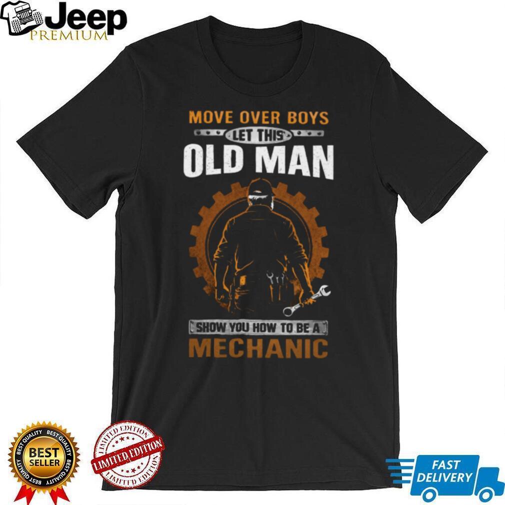 Move Over Boys Let This Old Man Show You How To Be A Mechanic T Shirt