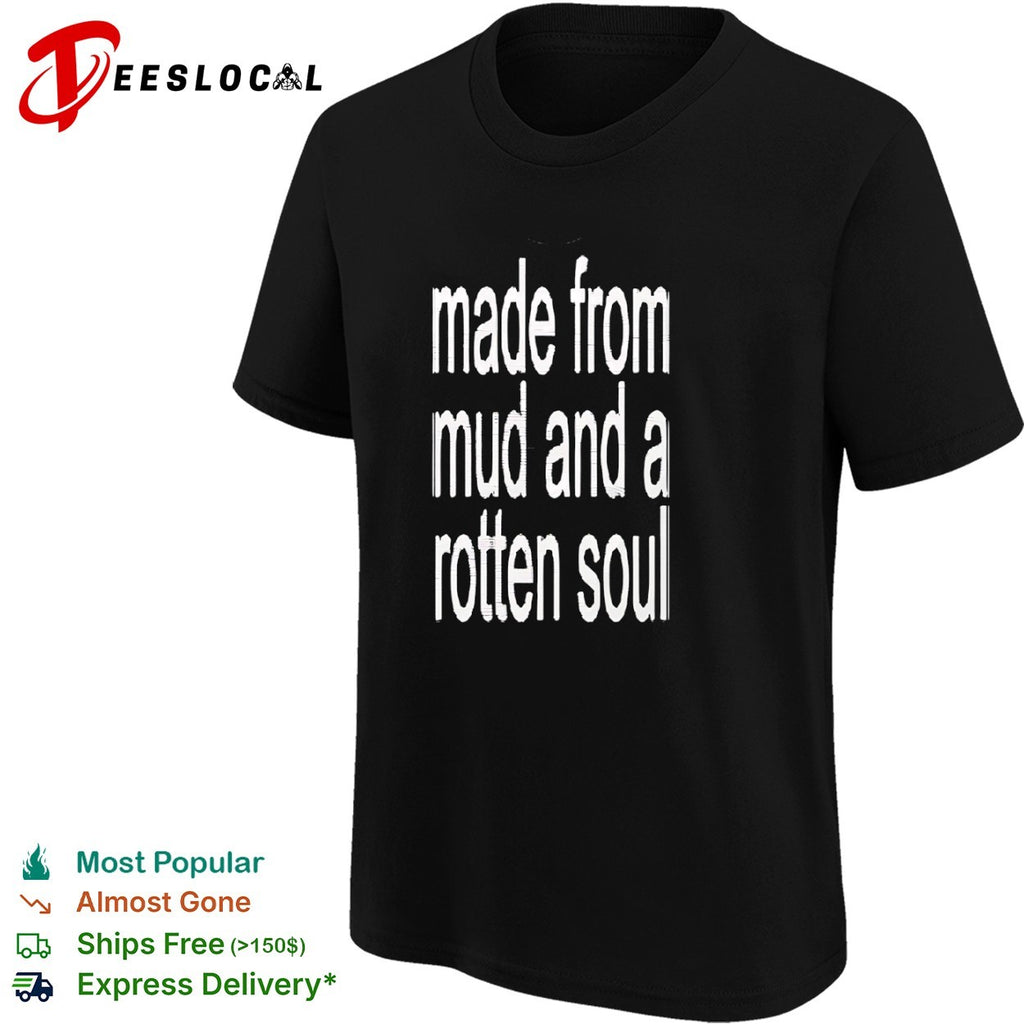 Made from mud and a rotten soul shirt