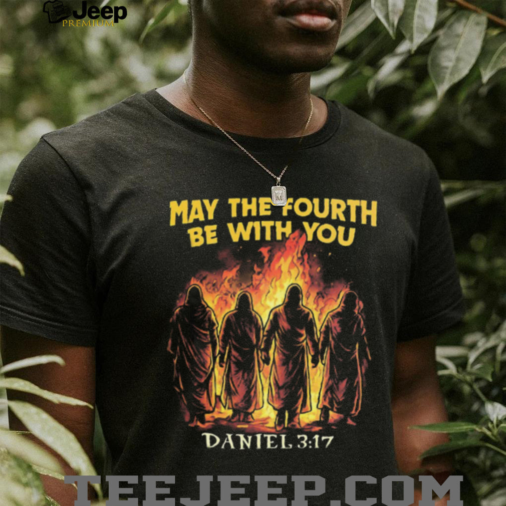 May The Fourth Be With You Daniel 3 17 Fiery Furnace Christian Parody T Shirt