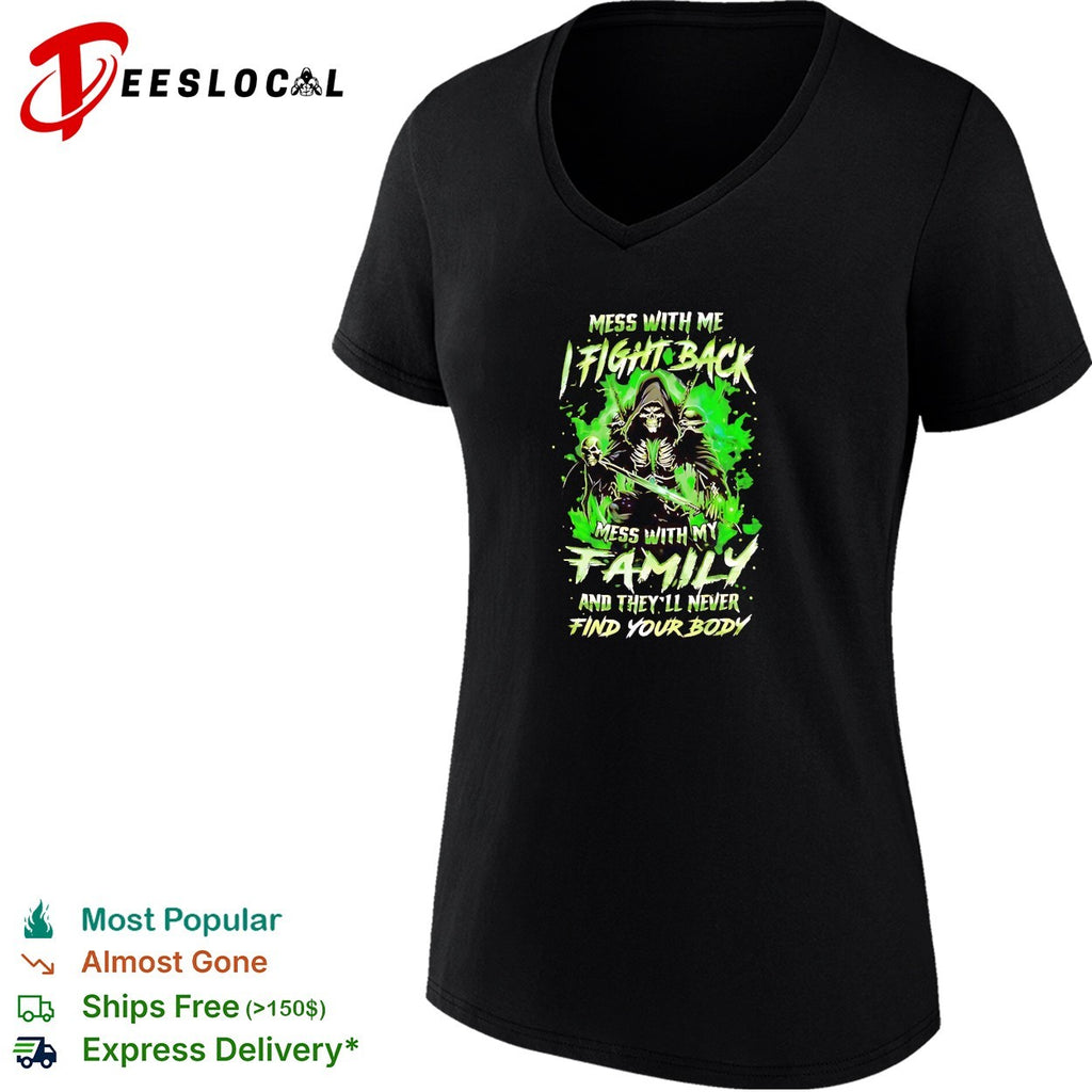 Mess with me fight back mess with my family and they’ll never find your body shirt