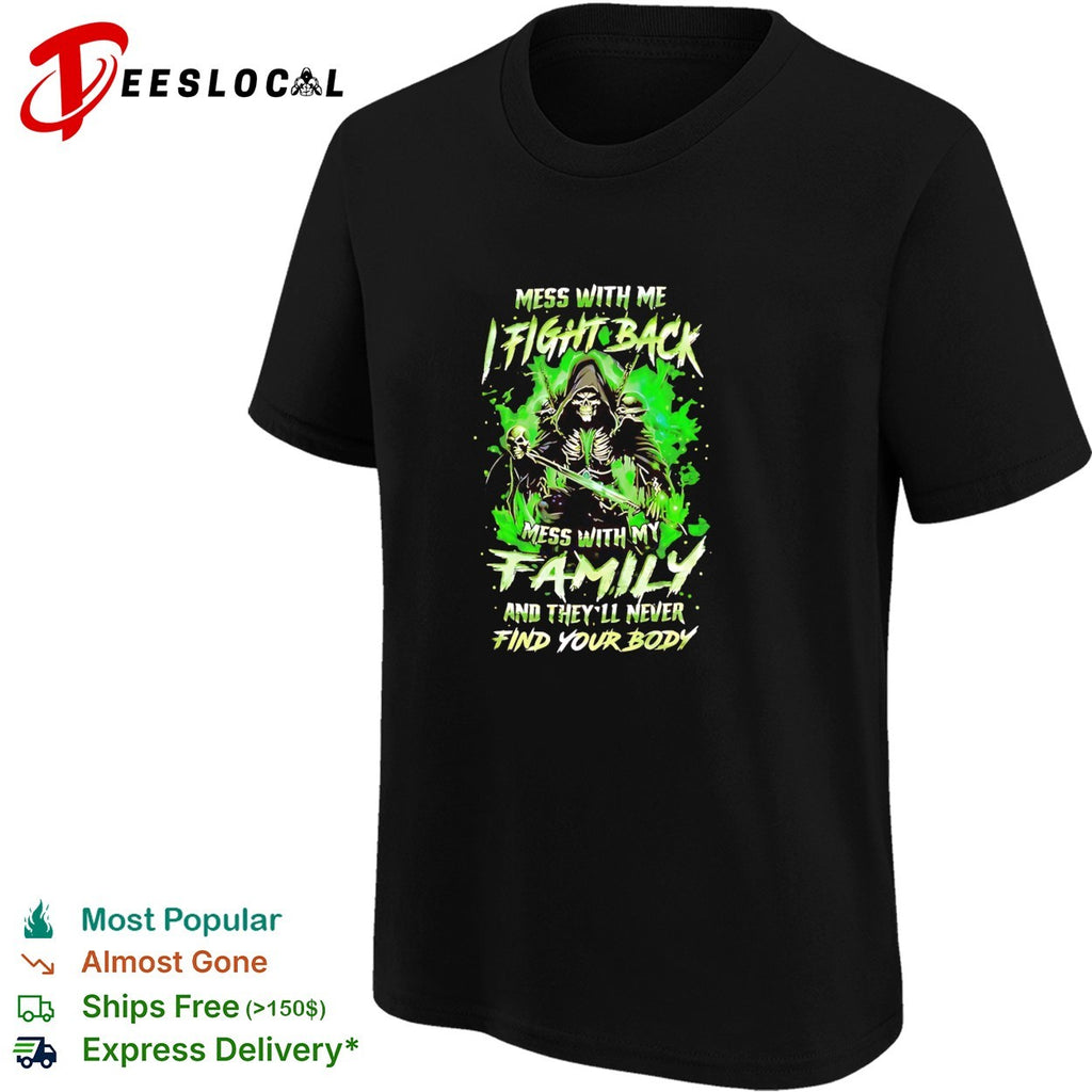 Mess with me fight back mess with my family and they’ll never find your body shirt