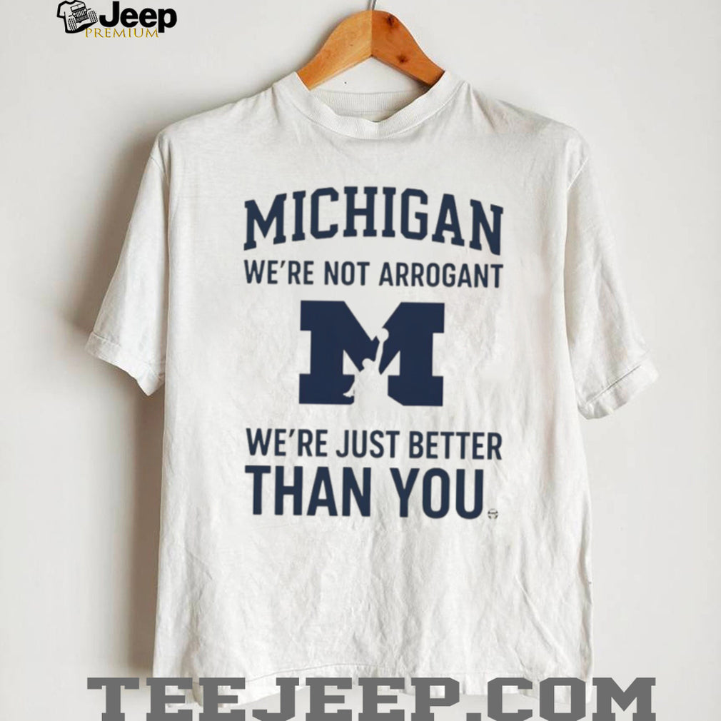 Michigan Wolverines “We’re Not Arrogant Just Better Than You” T Shirt