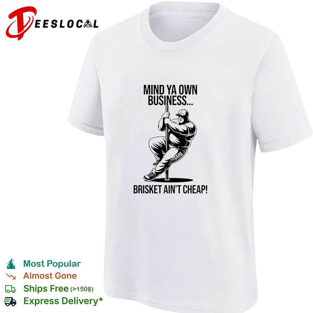 Mind ya own business brisket ain’t cheap shirt
