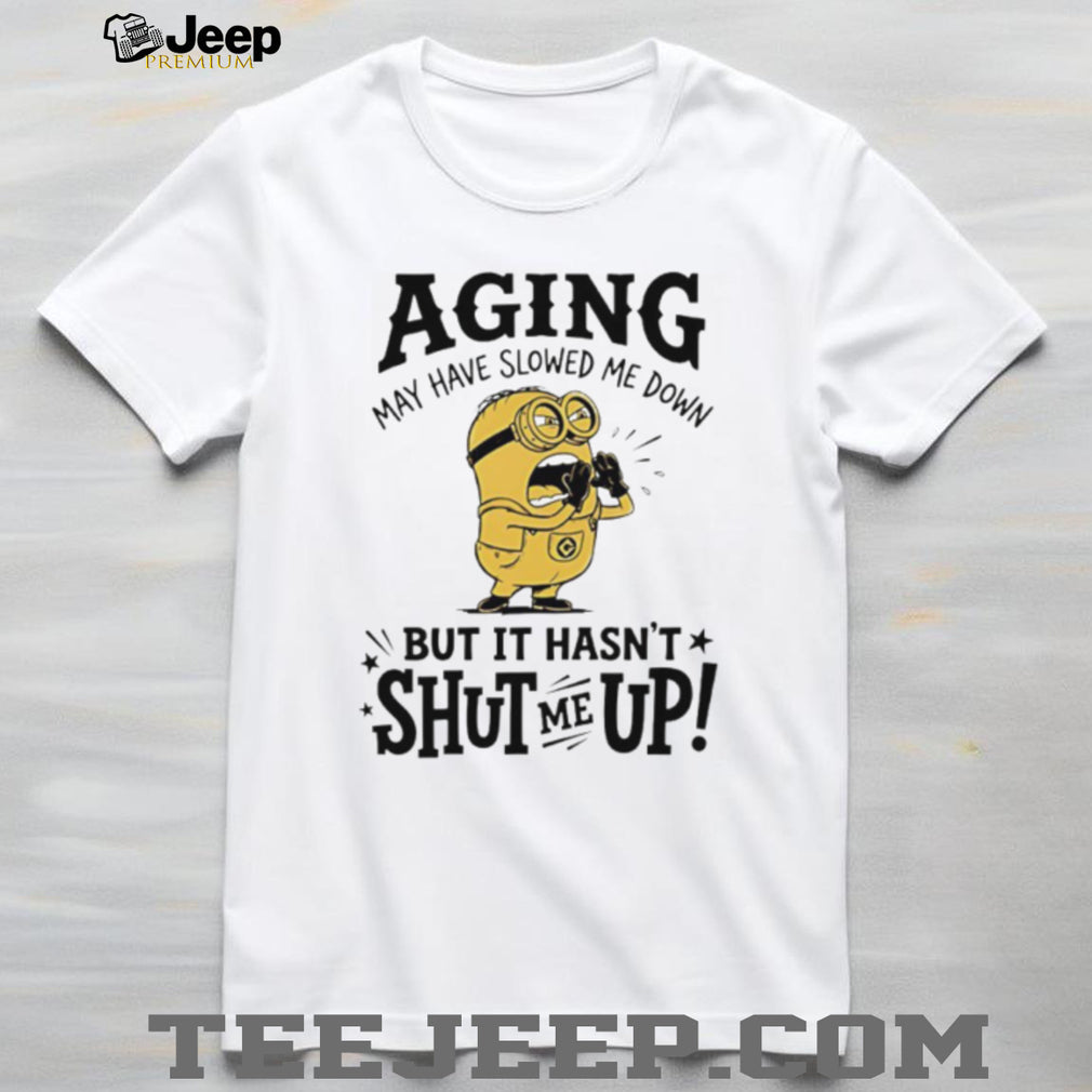 Minion Aging May Have Slowed Me Down But It Hasn’t Shut Me Up White T Shirt