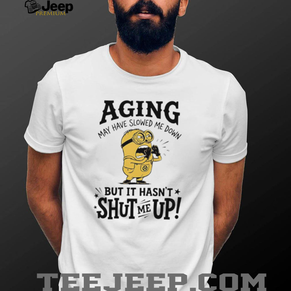 Minion Aging May Have Slowed Me Down But It Hasn’t Shut Me Up White T Shirt