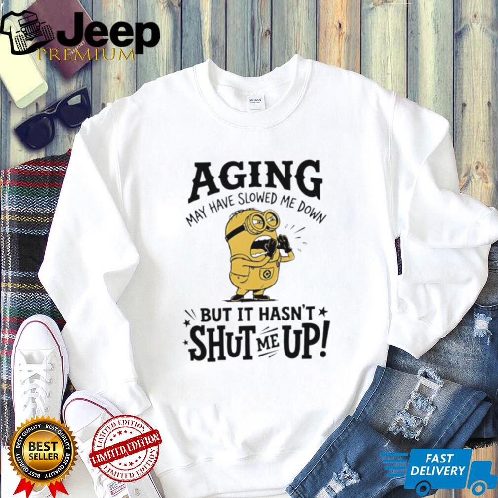 Minion Aging May Have Slowed Me Down But It Hasn’t Shut Me Up White T Shirt