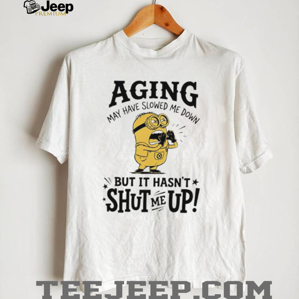 Minion Aging May Have Slowed Me Down But It Hasn’t Shut Me Up White T Shirt