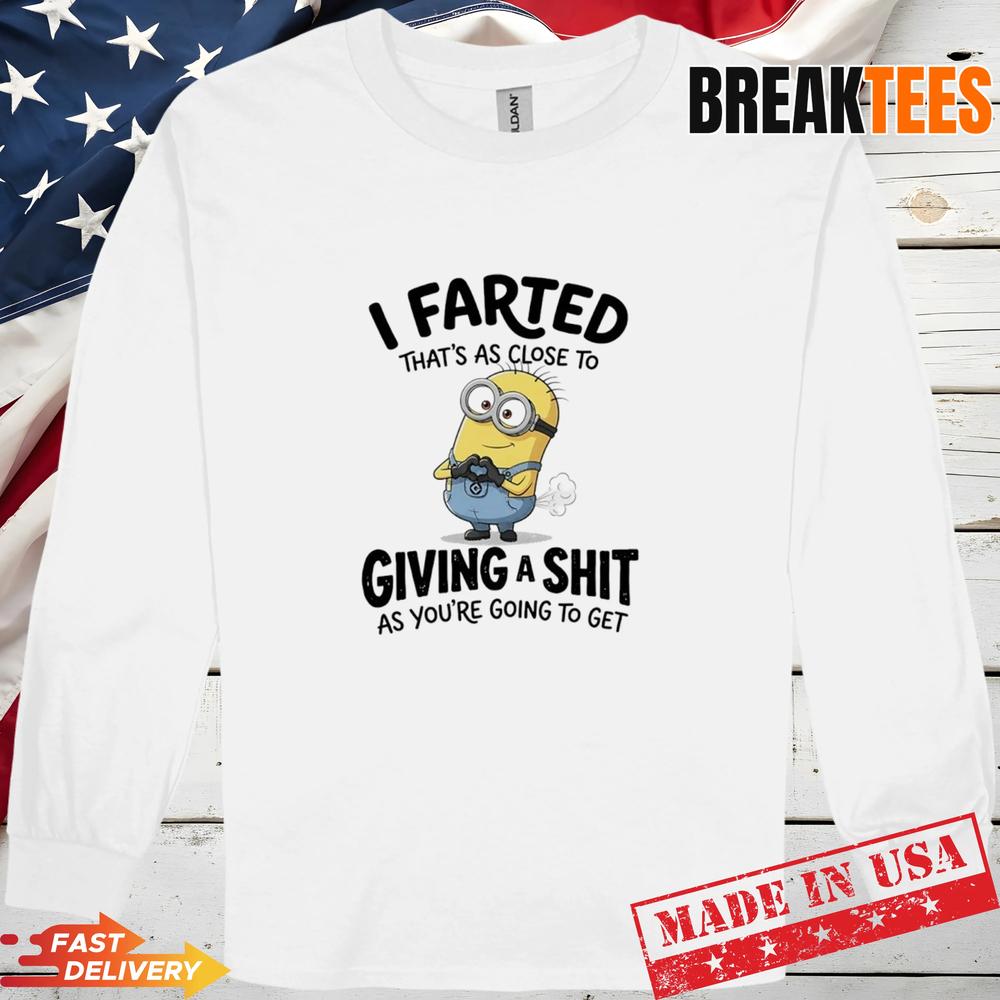 Minions I Farted Thats As Close To Giving A Shit As Youre Going To Get T-Shirt