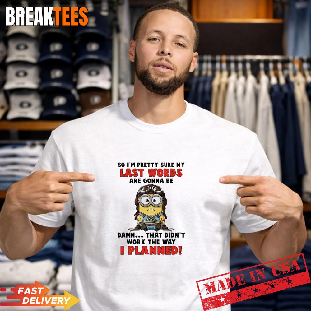 Minions So Im Pretty Sure My Last Words Are Gonna Be Damn Didnt Work T-Shirt