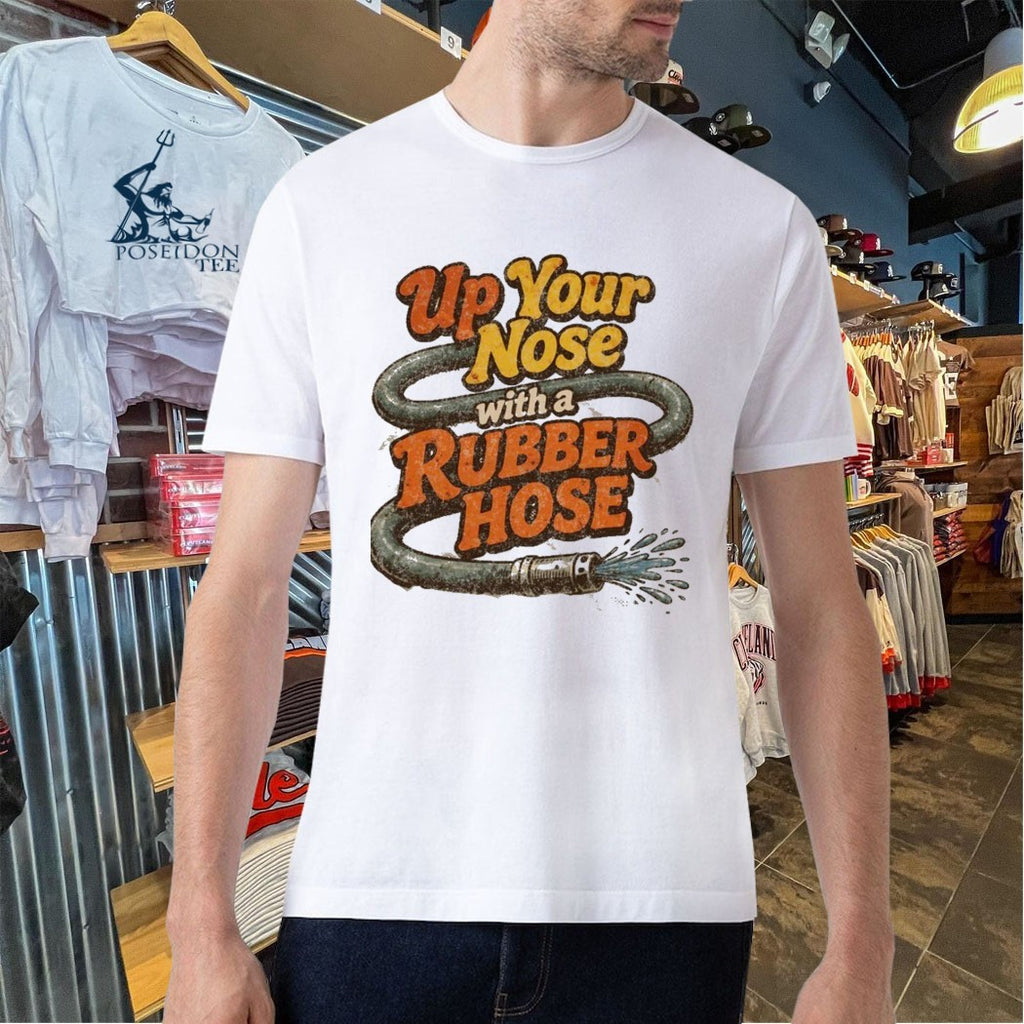 Up Your Nose With A Rubber Hose T-shirt