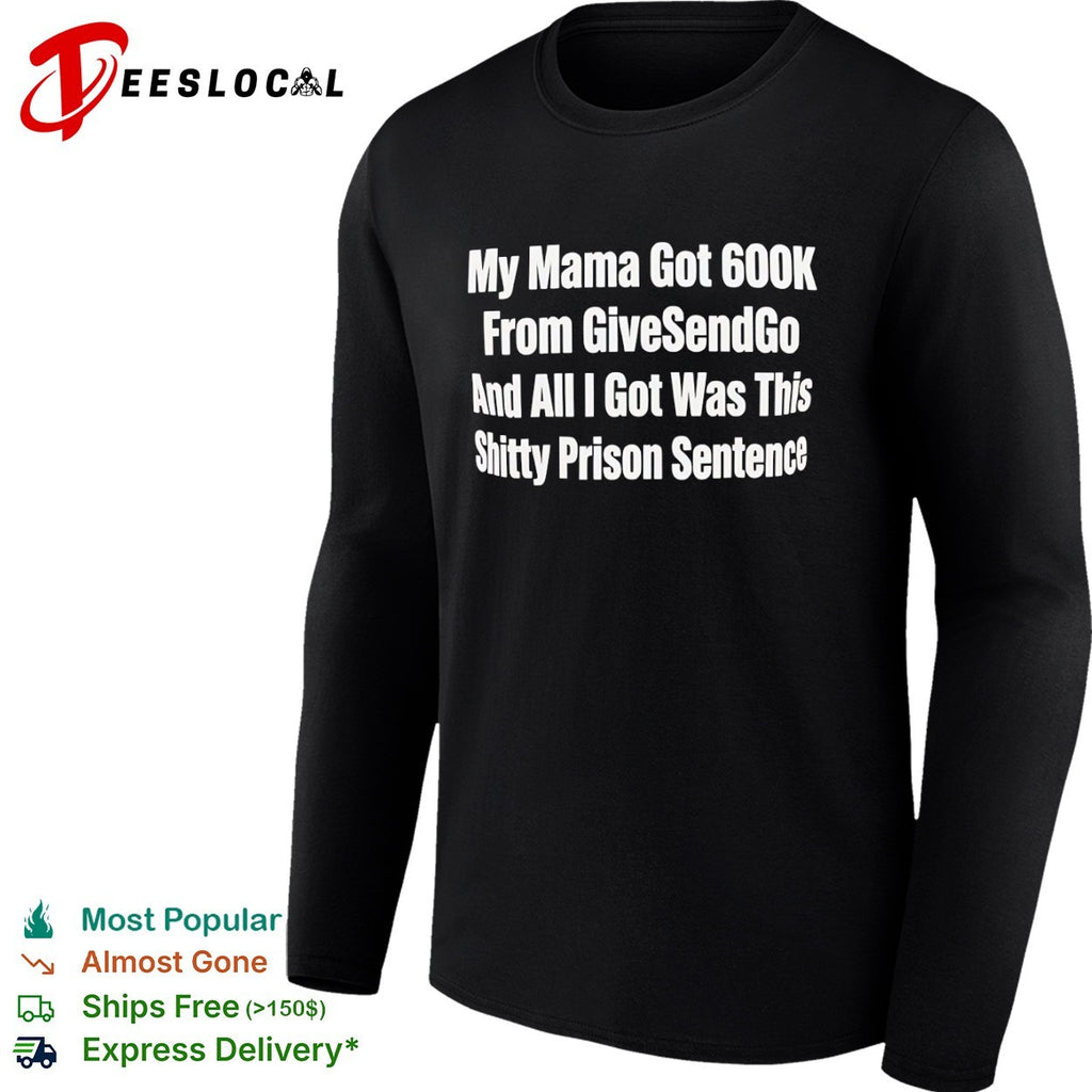 My Mama Got 600k From GiveSendGo and all I got was this shitty prison sentence shirt