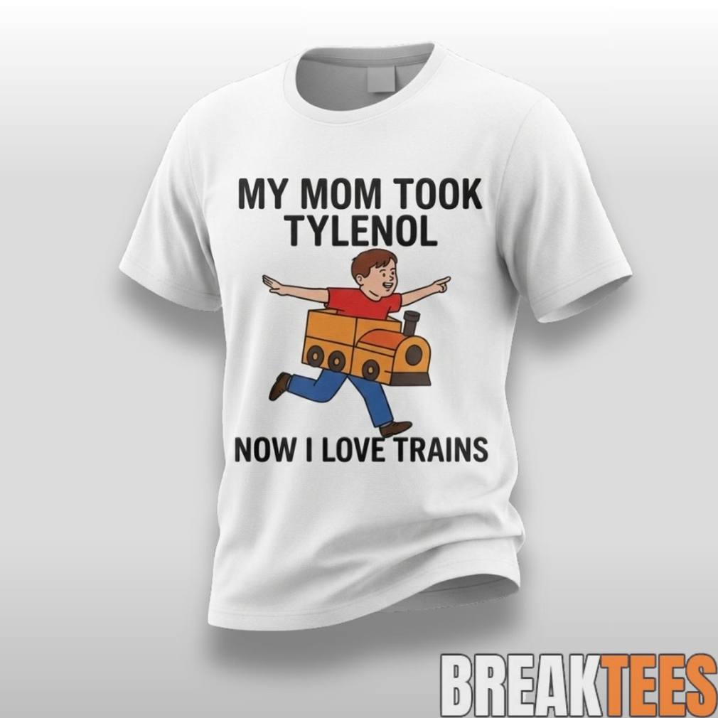 My Mom Took Tylenol How I Love Trains Shirt