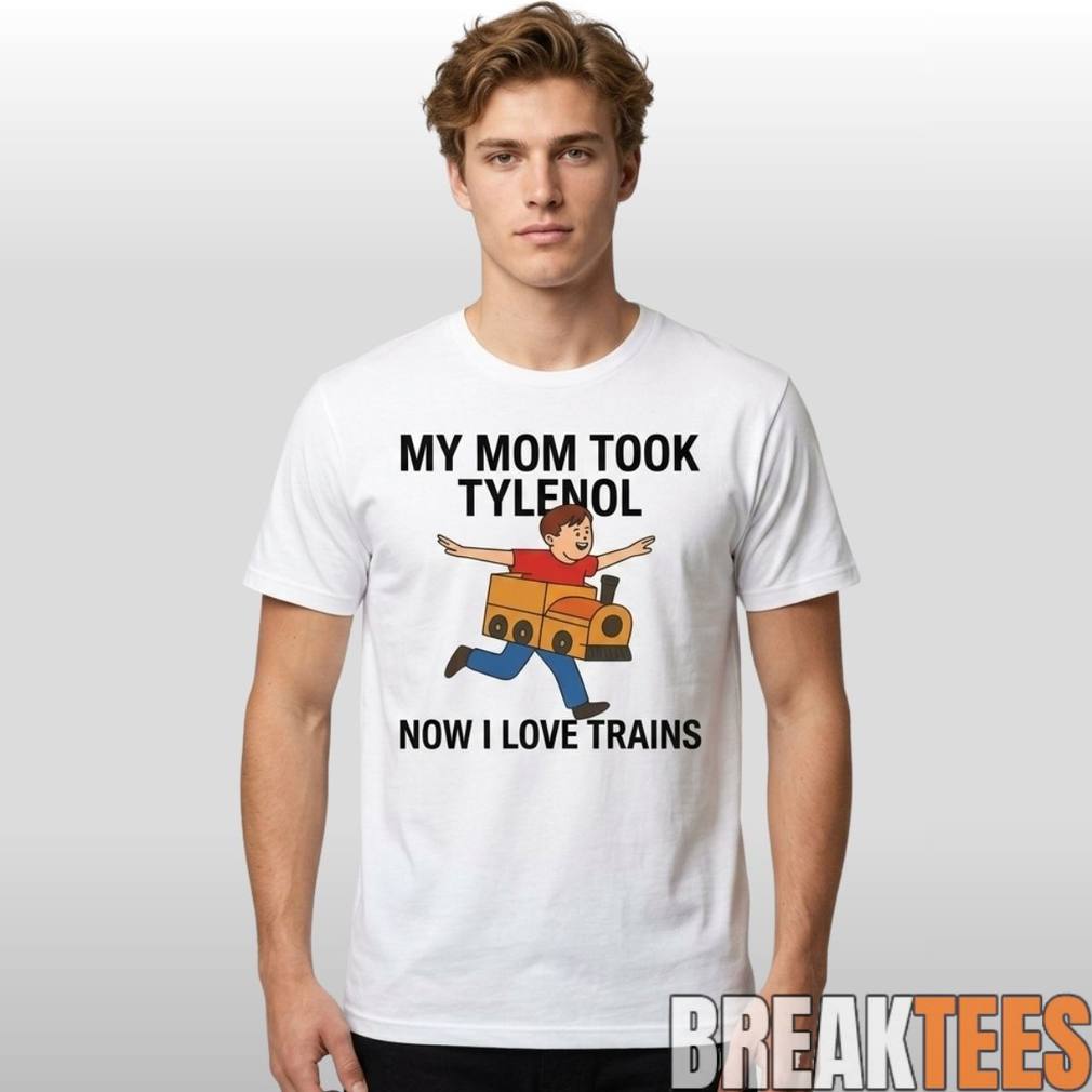 My Mom Took Tylenol How I Love Trains Shirt