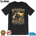 My Retirement Plan I’ll Ride My Motorcycle All Day Every Day T Shirt