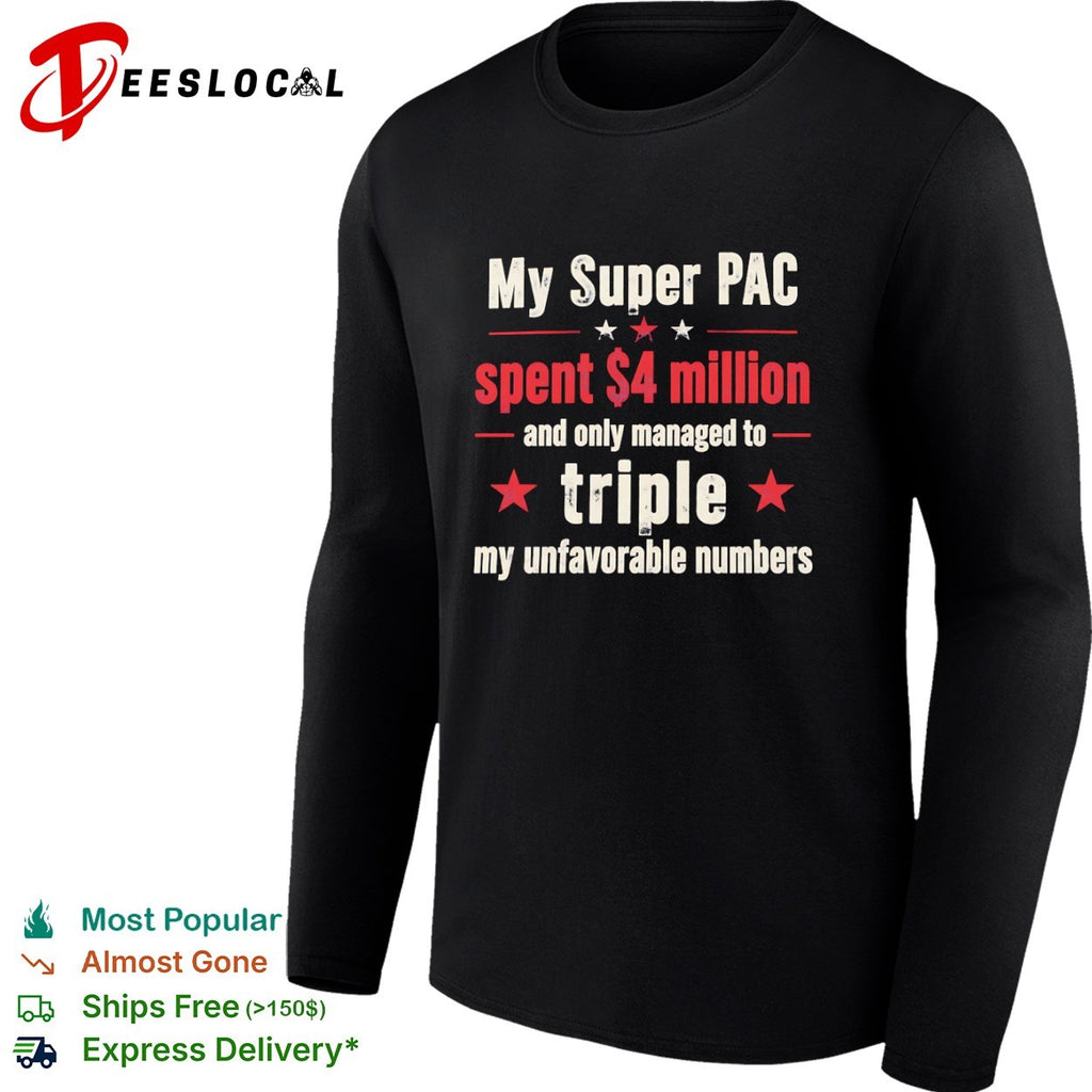 My Super PAC spent 4 million and only managed to triple my unfavorable numbers shirt
