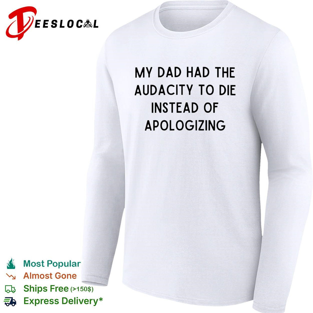 My dad had the audacity to die instead of apologizing dark humor shirt